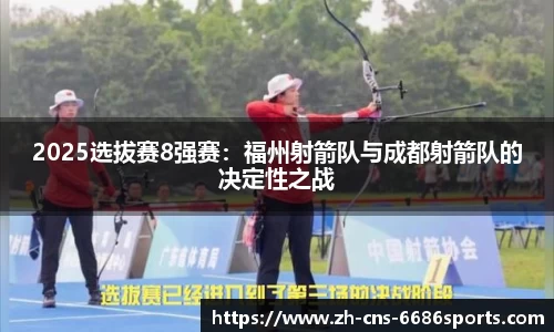 2025选拔赛8强赛：福州射箭队与成都射箭队的决定性之战