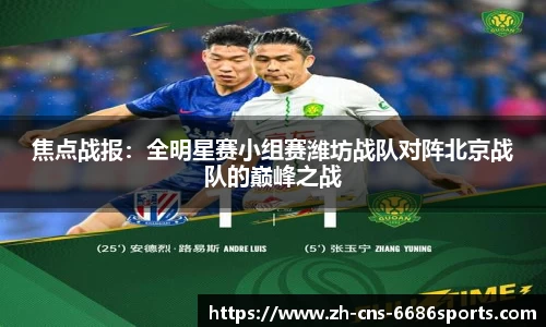 焦点战报：全明星赛小组赛潍坊战队对阵北京战队的巅峰之战