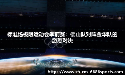 标准场极限运动会季前赛：佛山队对阵金华队的激烈对决
