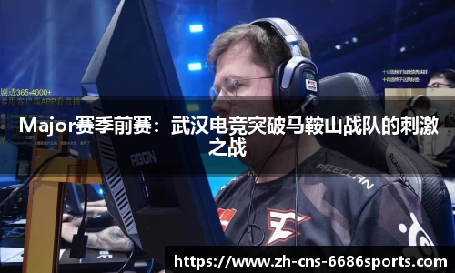 Major赛季前赛：武汉电竞突破马鞍山战队的刺激之战