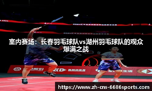 室内赛场：长春羽毛球队vs湖州羽毛球队的观众爆满之战