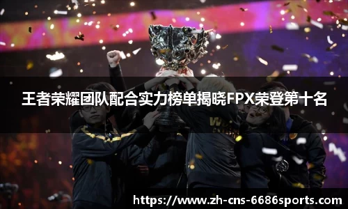 王者荣耀团队配合实力榜单揭晓FPX荣登第十名