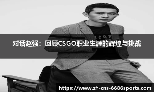 对话赵强:回顾CSGO职业生涯的辉煌与挑战