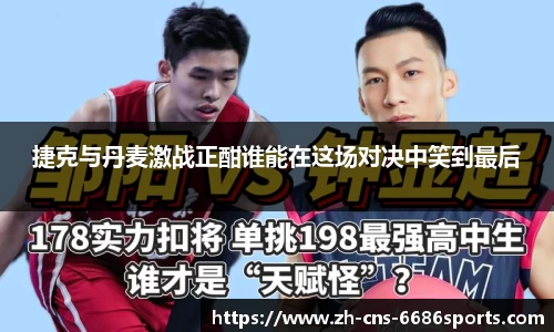 捷克与丹麦激战正酣谁能在这场对决中笑到最后