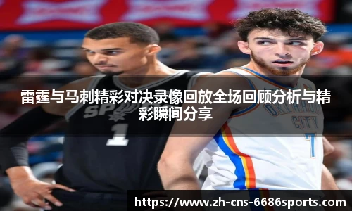 雷霆与马刺精彩对决录像回放全场回顾分析与精彩瞬间分享