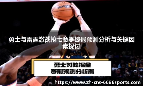 勇士与雷霆激战抢七赛季终局预测分析与关键因素探讨